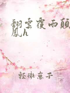 翻云覆雨颠鸾倒凤h