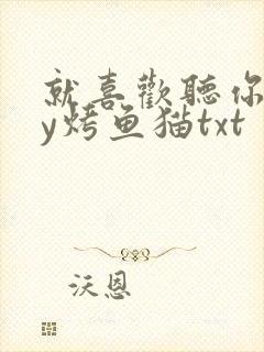 就喜欢听你叫by烤鱼猫txt