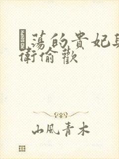 滛荡的贵妃与侍卫偷欢