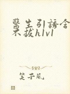 医生引诱含整夜不拔h1v1