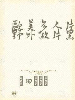 欧美多人片高潮野外做片黑人