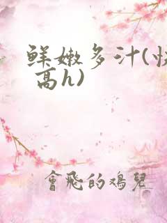 鲜嫩多汁(快穿 高h)