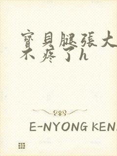 宝贝腿张大点就不疼了h