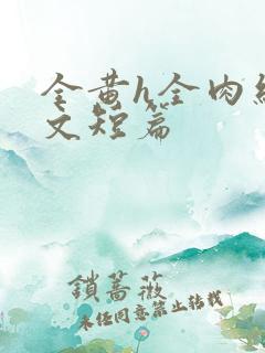 全黄h全肉细节文短篇