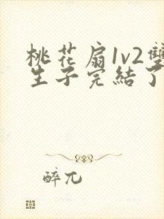 桃花扇1v2双生子完结了吗