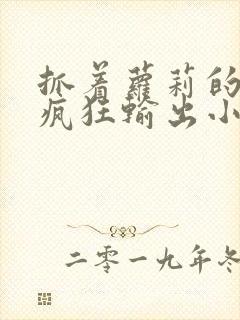 抓着萝莉的马尾疯狂输出小说