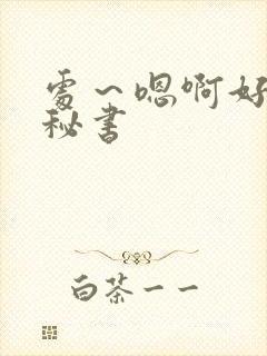 处～嗯啊好猛h秘书