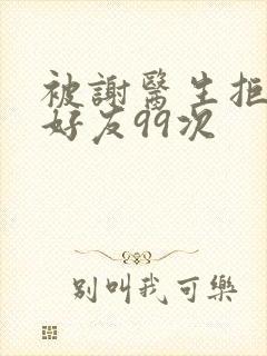 被谢医生拒绝加好友99次