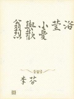 翁与小莹浴室激烈欢爱