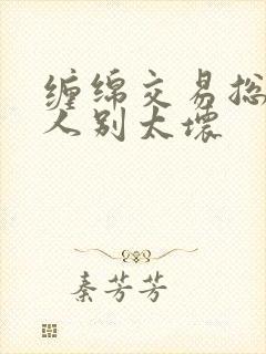 缠绵交易总裁大人别太坏