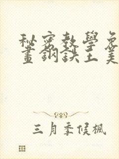 秘密教学免费漫画钢铁王美娜赞