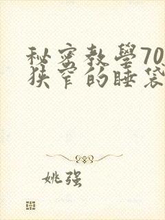 秘密教学70话狭窄的睡袋热气