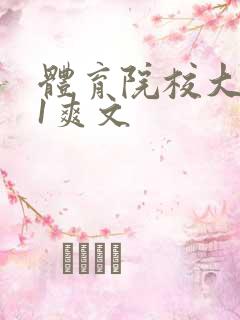 体育院校大猛攻1爽文