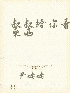 叔叔给你看个好东西