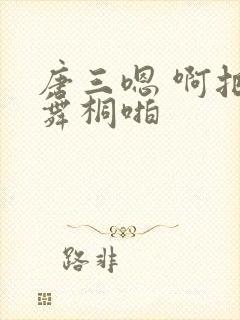 唐三嗯 啊把唐舞桐啪