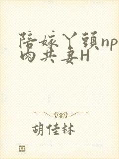 陪嫁丫头np全肉共妻H
