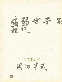 病弱世子 别太宠我