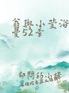 翁与小莹浴室欢爱52章