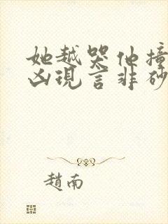 她越哭他撞得越凶现言非砂