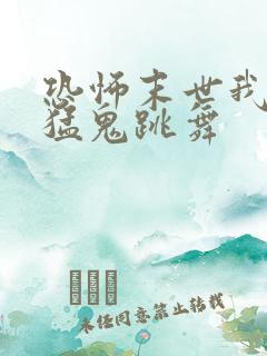 恐怖末世我要看猛鬼跳舞