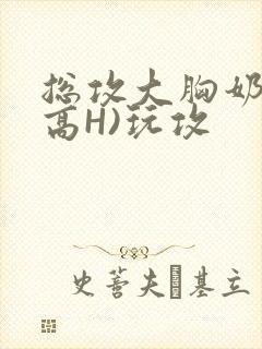 总攻大胸奶汁(高H)玩攻