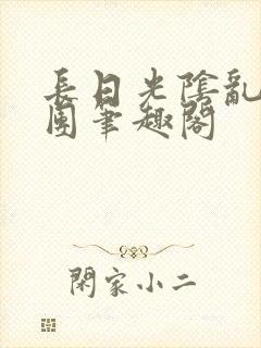 长日光阴乱作一团笔趣阁