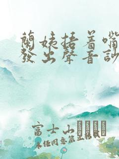 兰姨捂着嘴生怕发出声音吵