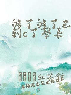 够了够了已经满到c了学长