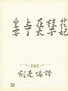 皇上在桂花树下要了太子妃