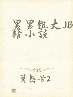 男男粗大JB射精小说