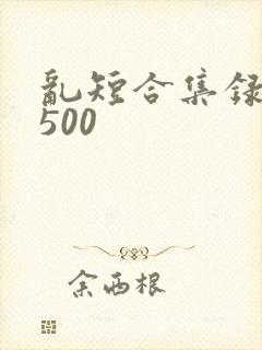 乱短合集录目伦500