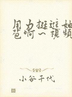 用力挺进她的花苞啊～视频