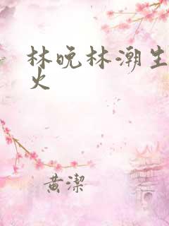 林晚林潮生 野火