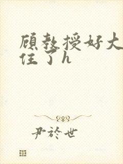 顾教授好大含不住了h