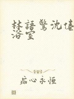 林语惊沈倦肉车浴室