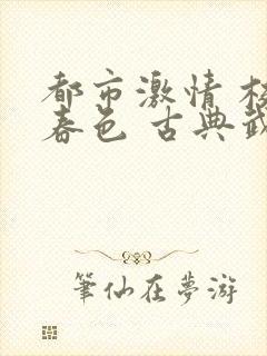 都市激情 校园春色 古典武侠