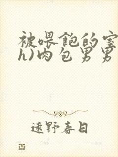 被喂饱的室友(h)肉包男男