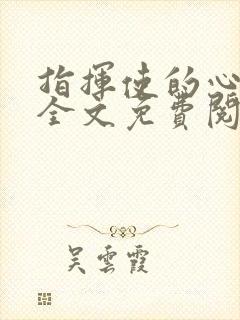 指挥使的心尖宠全文免费阅读