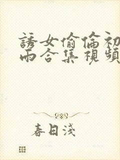 诱女偷伦初尝云雨合集视频