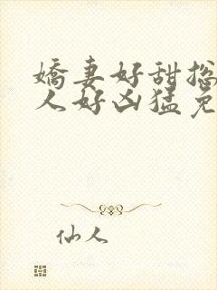 娇妻好甜总裁大人好凶猛免费小说