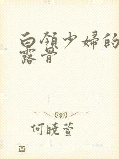 白领少妇的寂寞露骨