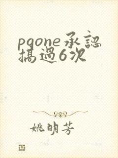 pgone承认搞过6次