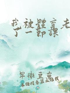 我被体育老师c了一节课