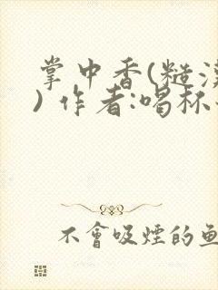 掌中香(糙汉 ) 作者:喝杯奶茶