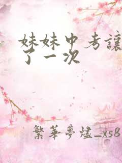 妹妹中考让我C了一次