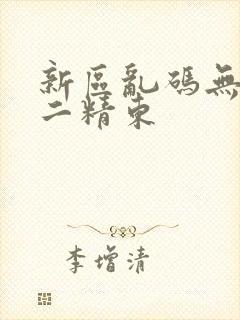 新区乱码无人区二精东