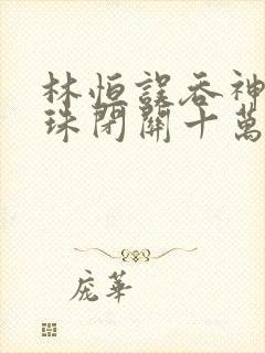 林恒误吞神秘黑珠闭关十万年是什么小说