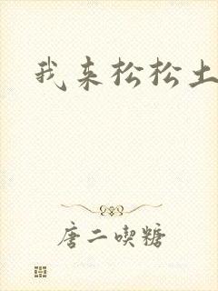 我来松松土
