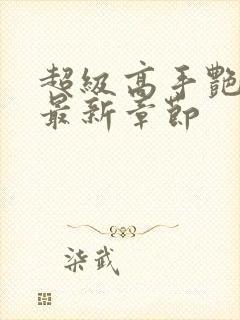 超级高手艳遇记最新章节