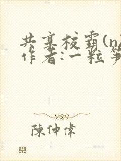 共享校霸(n)作者:一粒笋免费阅读